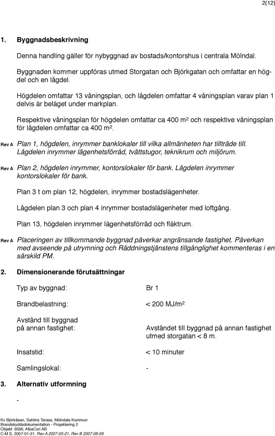 Högdelen omfattar 13 våningsplan, och lågdelen omfattar 4 våningsplan varav plan 1 delvis är beläget under markplan.