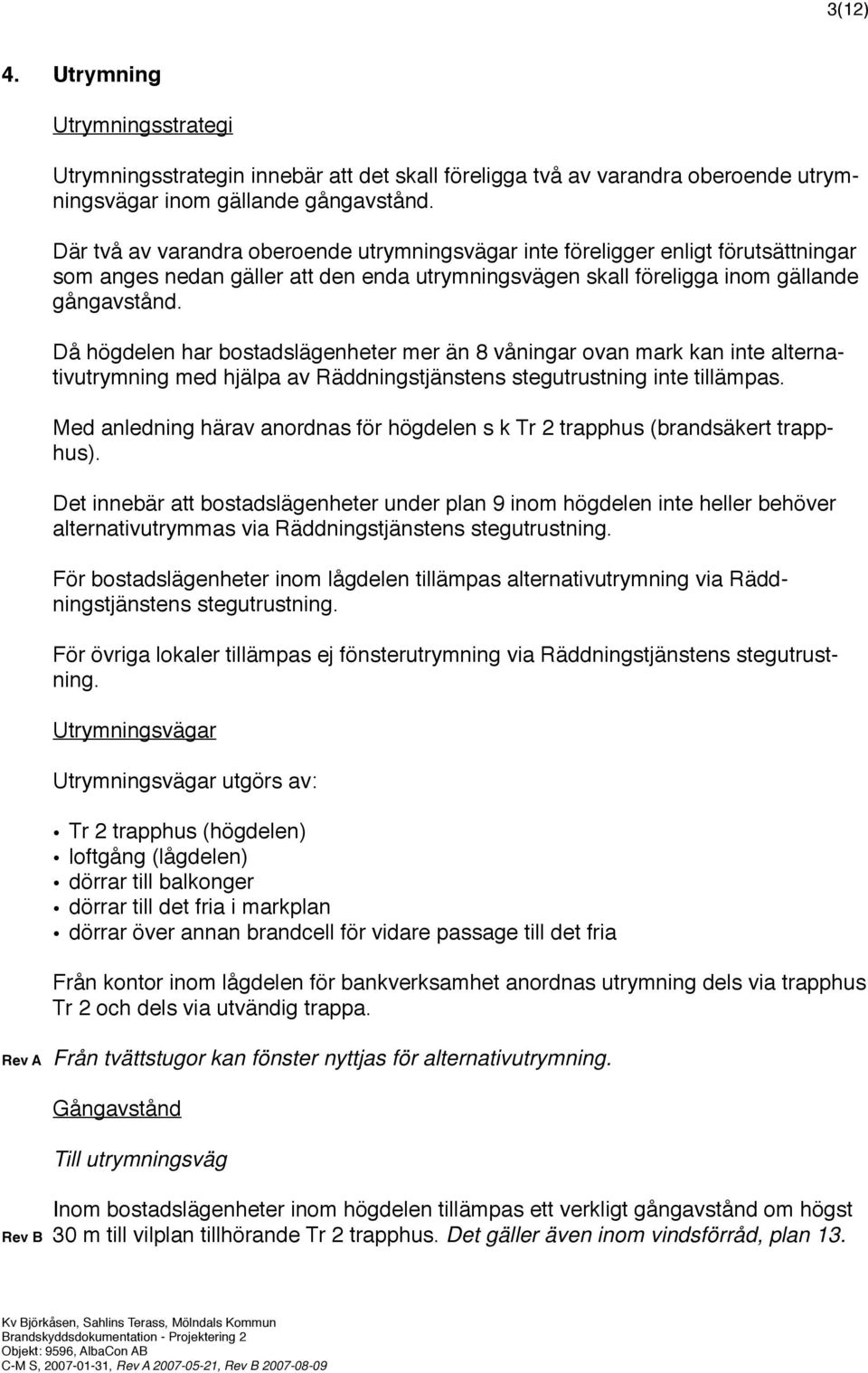 Då högdelen har bostadslägenheter mer än 8 våningar ovan mark kan inte alternativutrymning med hjälpa av Räddningstjänstens stegutrustning inte tillämpas.