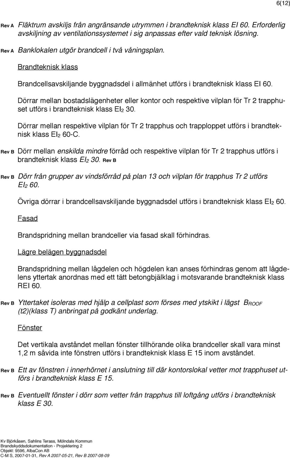 Dörrar mellan bostadslägenheter eller kontor och respektive vilplan för Tr 2 trapphuset utförs i brandteknisk klass EI2 30.