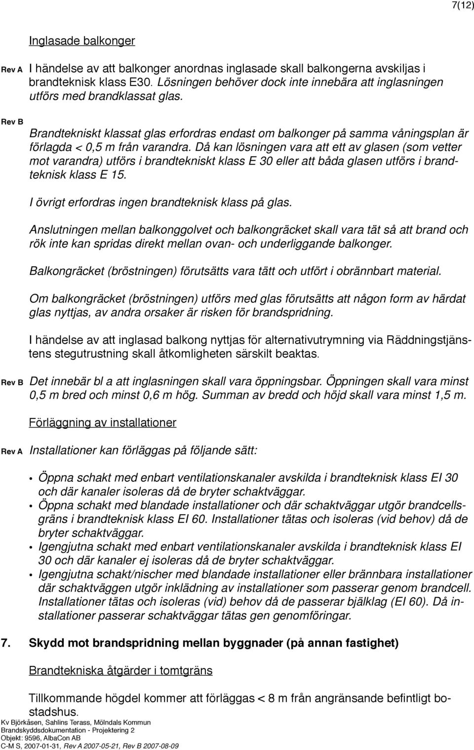 Rev B Brandtekniskt klassat glas erfordras endast om balkonger på samma våningsplan är förlagda < 0,5 m från varandra.