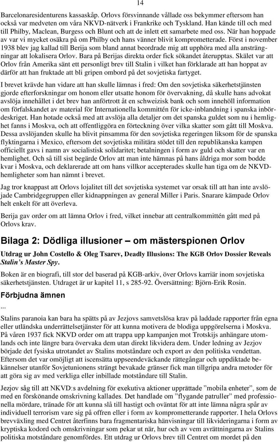 Först i november 1938 blev jag kallad till Berija som bland annat beordrade mig att upphöra med alla ansträngningar att lokalisera Orlov. Bara på Berijas direkta order fick sökandet återupptas.