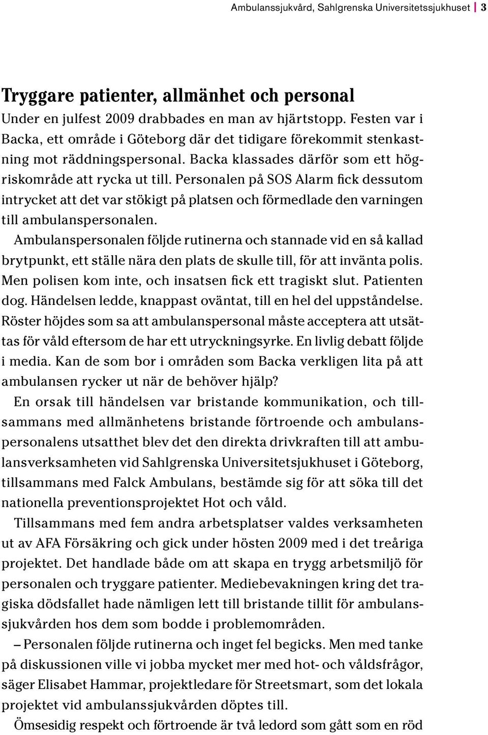 Personalen på SOS Alarm fick dessutom intrycket att det var stökigt på platsen och förmedlade den varningen till ambulanspersonalen.