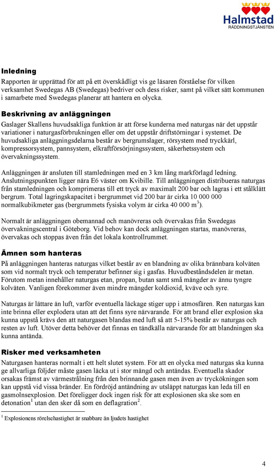 Beskrivning av anläggningen Gaslager Skallens huvudsakliga funktion är att förse kunderna med naturgas när det uppstår variationer i naturgasförbrukningen eller om det uppstår driftstörningar i