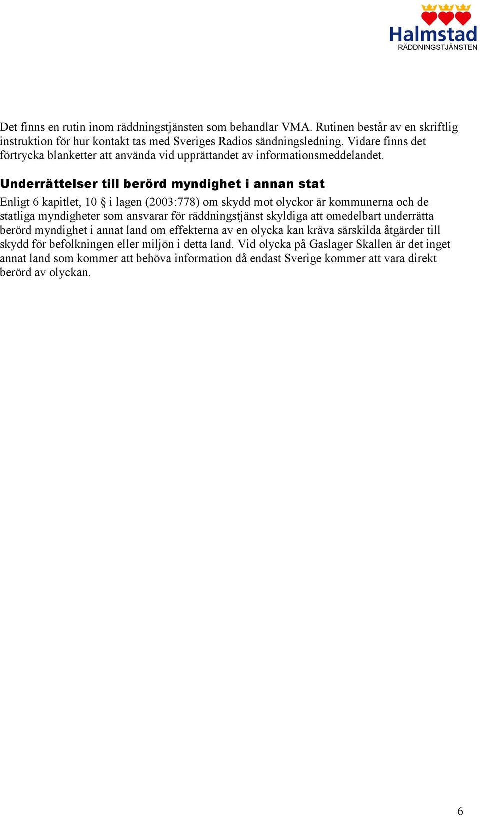 Underrättelser till berörd myndighet i annan stat Enligt 6 kapitlet, 10 i lagen (2003:778) om skydd mot olyckor är kommunerna och de statliga myndigheter som ansvarar för räddningstjänst