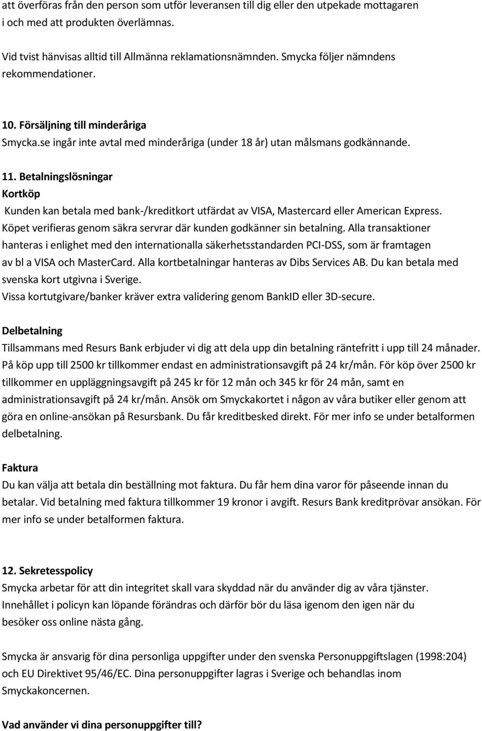 Betalningslösningar Kortköp Kunden kan betala med bank-/kreditkort utfärdat av VISA, Mastercard eller American Express. Köpet verifieras genom säkra servrar där kunden godkänner sin betalning.