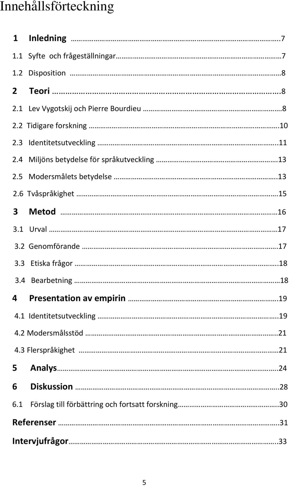 1 Urval 17 3.2 Genomförande.17 3.3 Etiska frågor..18 3.4 Bearbetning 18 4 Presentation av empirin.19 4.1 Identitetsutveckling..19 4.2 Modersmålsstöd.