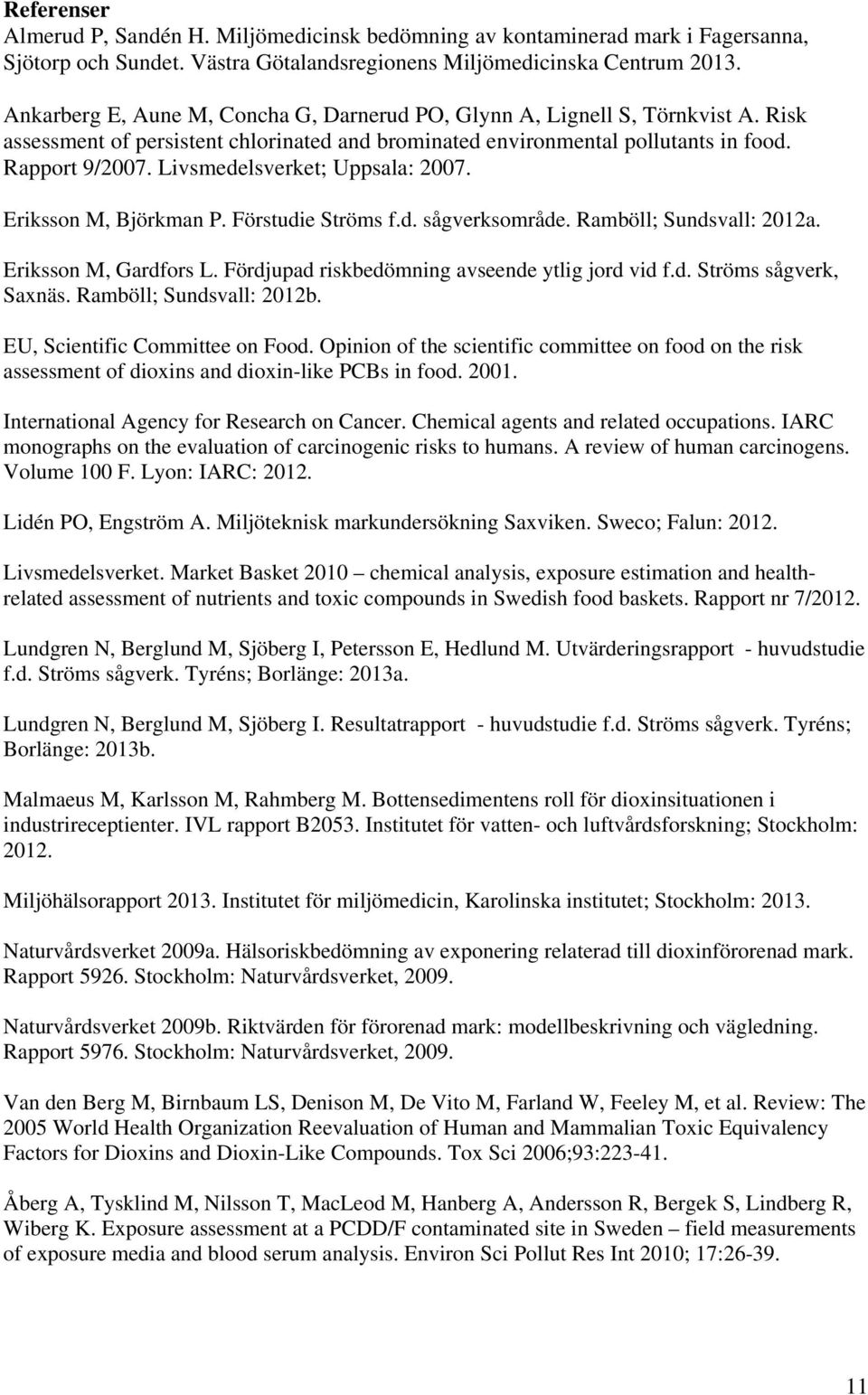 Livsmedelsverket; Uppsala: 2007. Eriksson M, Björkman P. Förstudie Ströms f.d. sågverksområde. Ramböll; Sundsvall: 2012a. Eriksson M, Gardfors L. Fördjupad riskbedömning avseende ytlig jord vid f.d. Ströms sågverk, Saxnäs.