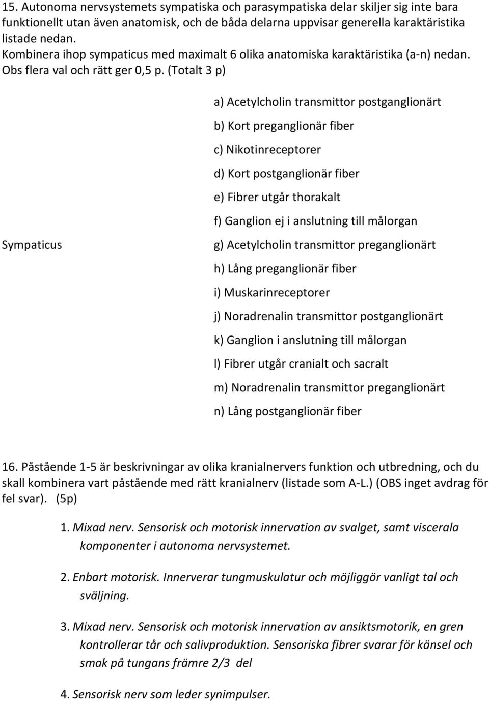 (Totalt 3 p) a) Acetylcholin transmittor postganglionärt b) Kort preganglionär fiber c) Nikotinreceptorer d) Kort postganglionär fiber e) Fibrer utgår thorakalt f) Ganglion ej i anslutning till