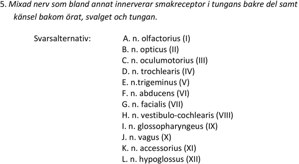 n. trochlearis (IV) E. n.trigeminus (V) F. n. abducens (VI) G. n. facialis (VII) H. n. vestibulo-cochlearis (VIII) I.