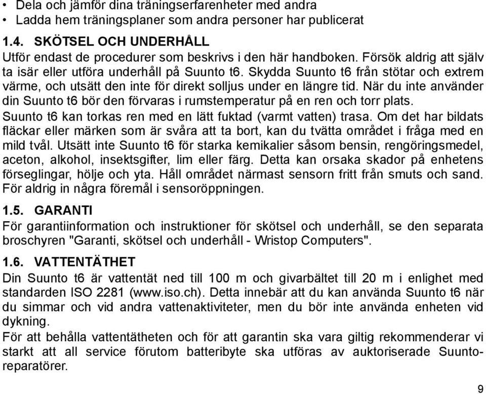 När du inte använder din Suunto t6 bör den förvaras i rumstemperatur på en ren och torr plats. Suunto t6 kan torkas ren med en lätt fuktad (varmt vatten) trasa.