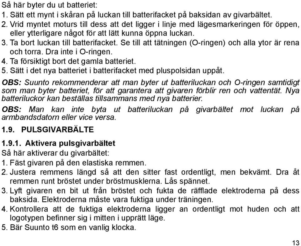 Se till att tätningen (O-ringen) och alla ytor är rena och torra. Dra inte i O-ringen. 4. Ta försiktigt bort det gamla batteriet. 5. Sätt i det nya batteriet i batterifacket med pluspolsidan uppåt.