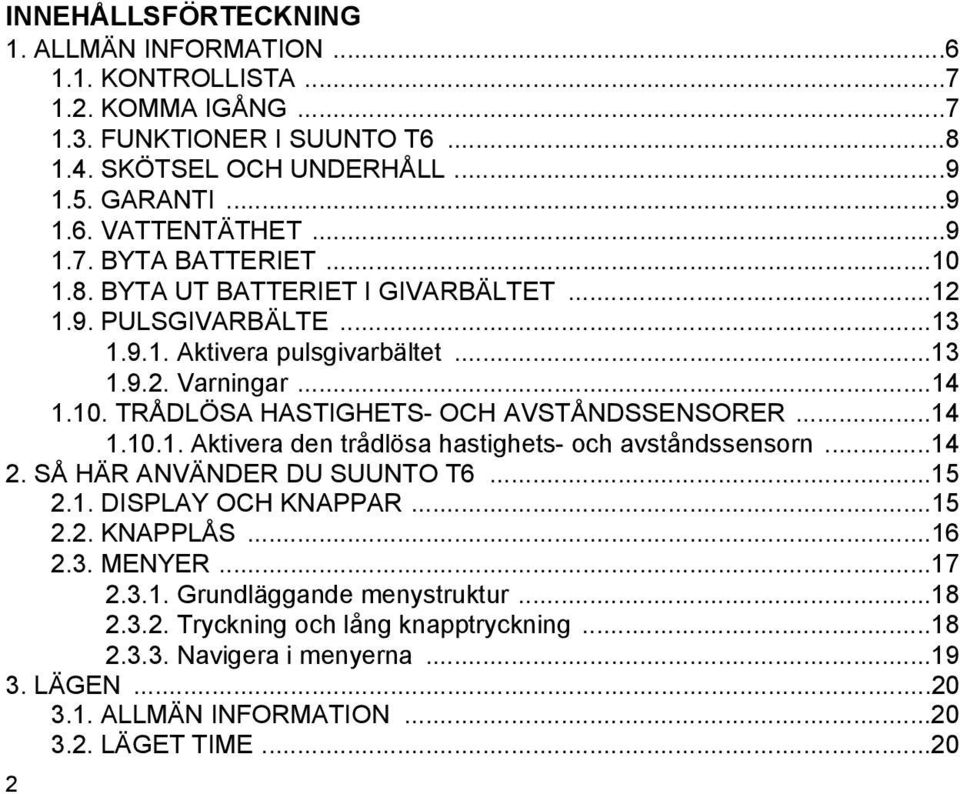 ..14 1.10.1. Aktivera den trådlösa hastighets- och avståndssensorn...14 2. SÅ HÄR ANVÄNDER DU SUUNTO T6...15 2.1. DISPLAY OCH KNAPPAR...15 2.2. KNAPPLÅS...16 2.3. MENYER...17 2.3.1. Grundläggande menystruktur.
