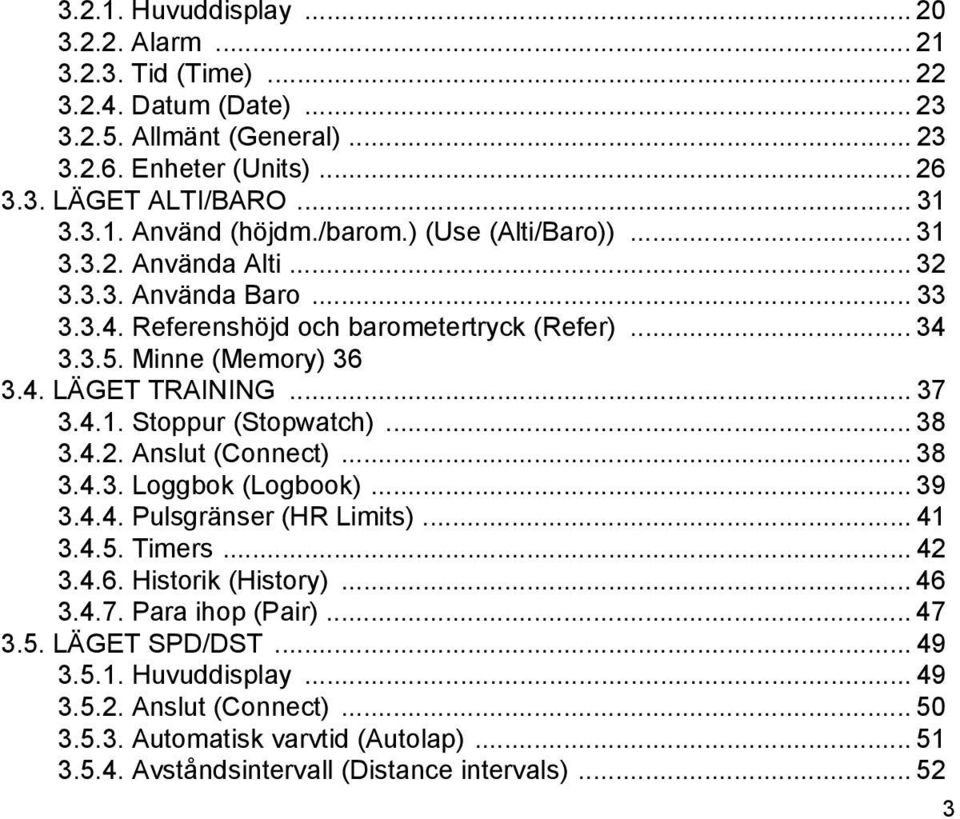 .. 38 3.4.2. Anslut (Connect)... 38 3.4.3. Loggbok (Logbook)... 39 3.4.4. Pulsgränser (HR Limits)... 41 3.4.5. Timers... 42 3.4.6. Historik (History)... 46 3.4.7. Para ihop (Pair)... 47 3.5. LÄGET SPD/DST.