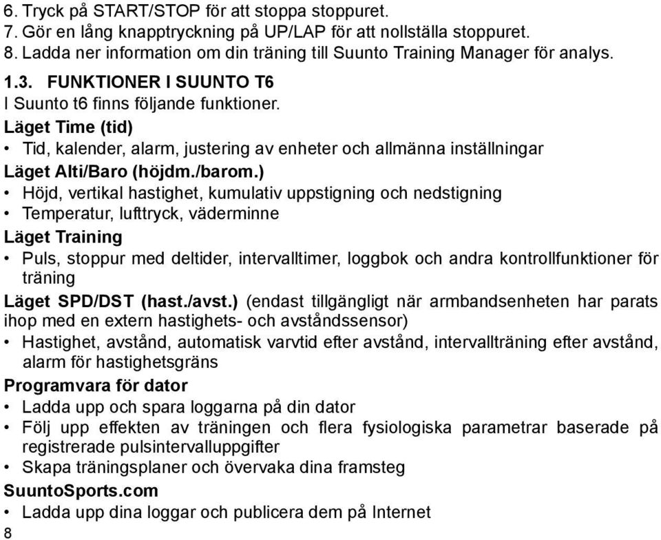) Höjd, vertikal hastighet, kumulativ uppstigning och nedstigning Temperatur, lufttryck, väderminne Läget Training Puls, stoppur med deltider, intervalltimer, loggbok och andra kontrollfunktioner för
