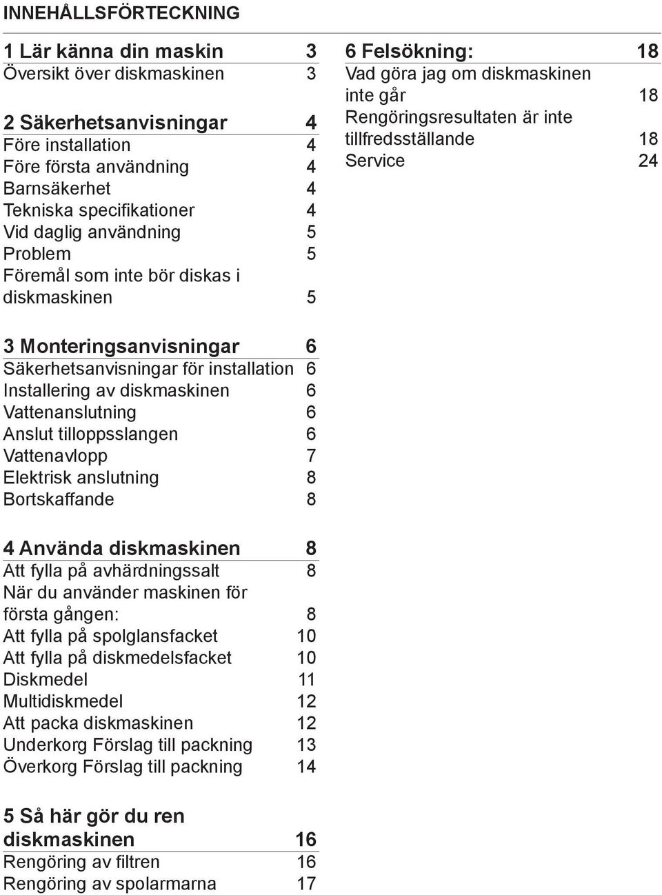 Monteringsanvisningar 6 Säkerhetsanvisningar för installation 6 Installering av diskmaskinen 6 Vattenanslutning 6 Anslut tilloppsslangen 6 Vattenavlopp 7 Elektrisk anslutning 8 Bortskaffande 8 4