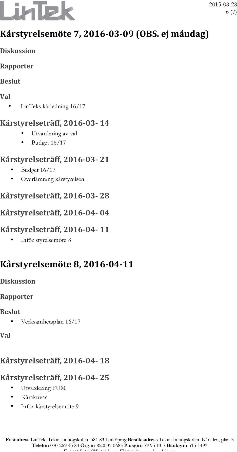 kårstyrelsen Kårstyrelseträff, 2016-03- 28 Kårstyrelseträff, 2016-04- 04 Kårstyrelseträff, 2016-04- 11 Inför styrelsemöte 8 Kårstyrelsemöte 8, 2016-04-