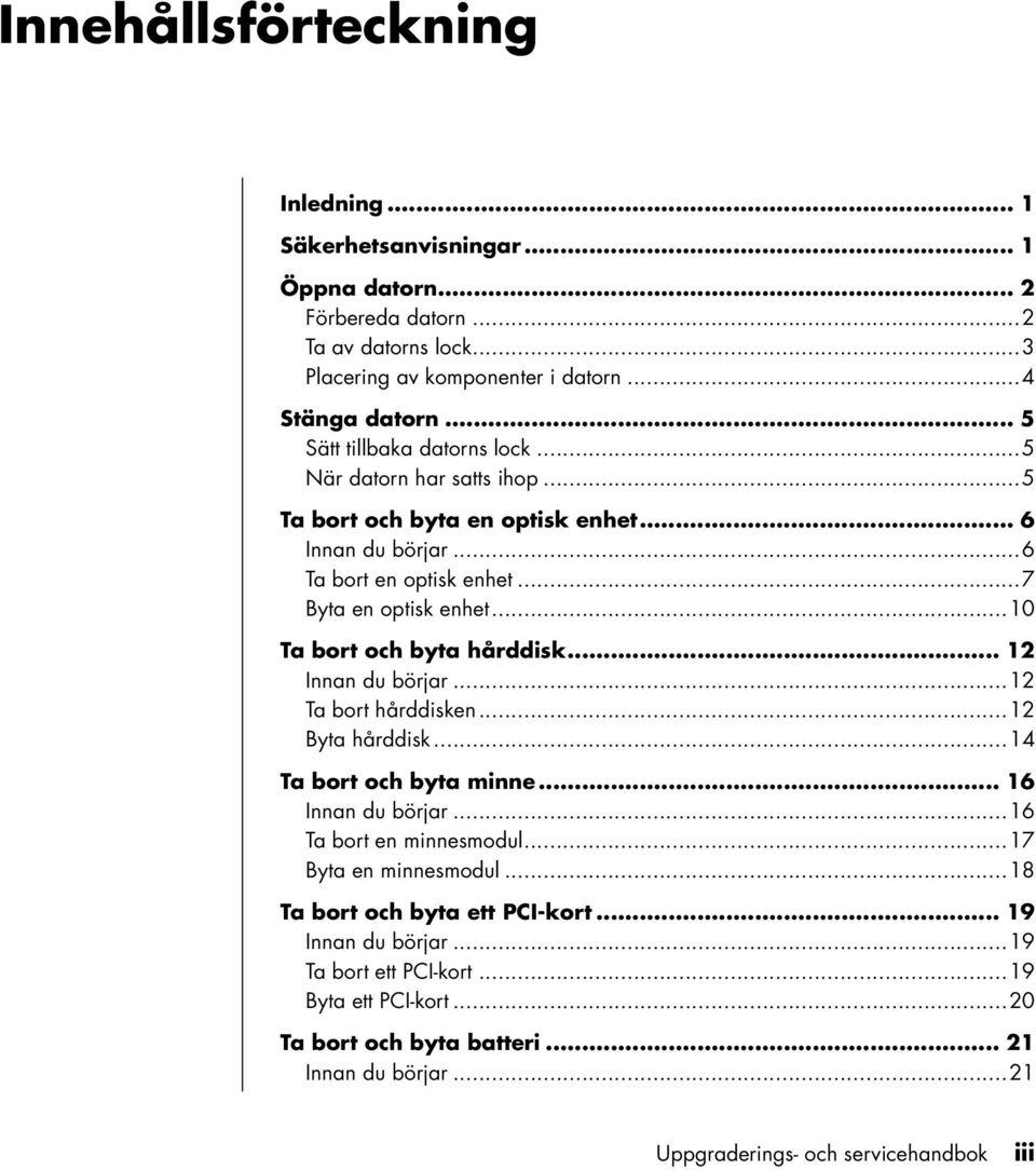 ..10 Ta bort och byta hårddisk... 12 Innan du börjar...12 Ta bort hårddisken...12 Byta hårddisk...14 Ta bort och byta minne... 16 Innan du börjar...16 Ta bort en minnesmodul.