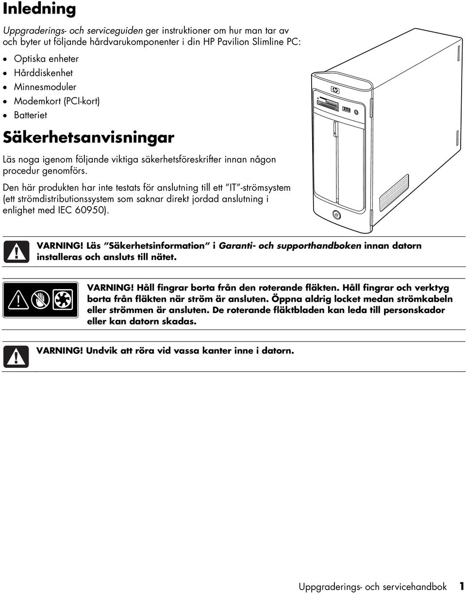 Den här produkten har inte testats för anslutning till ett IT -strömsystem (ett strömdistributionssystem som saknar direkt jordad anslutning i enlighet med IEC 60950). VARNING!