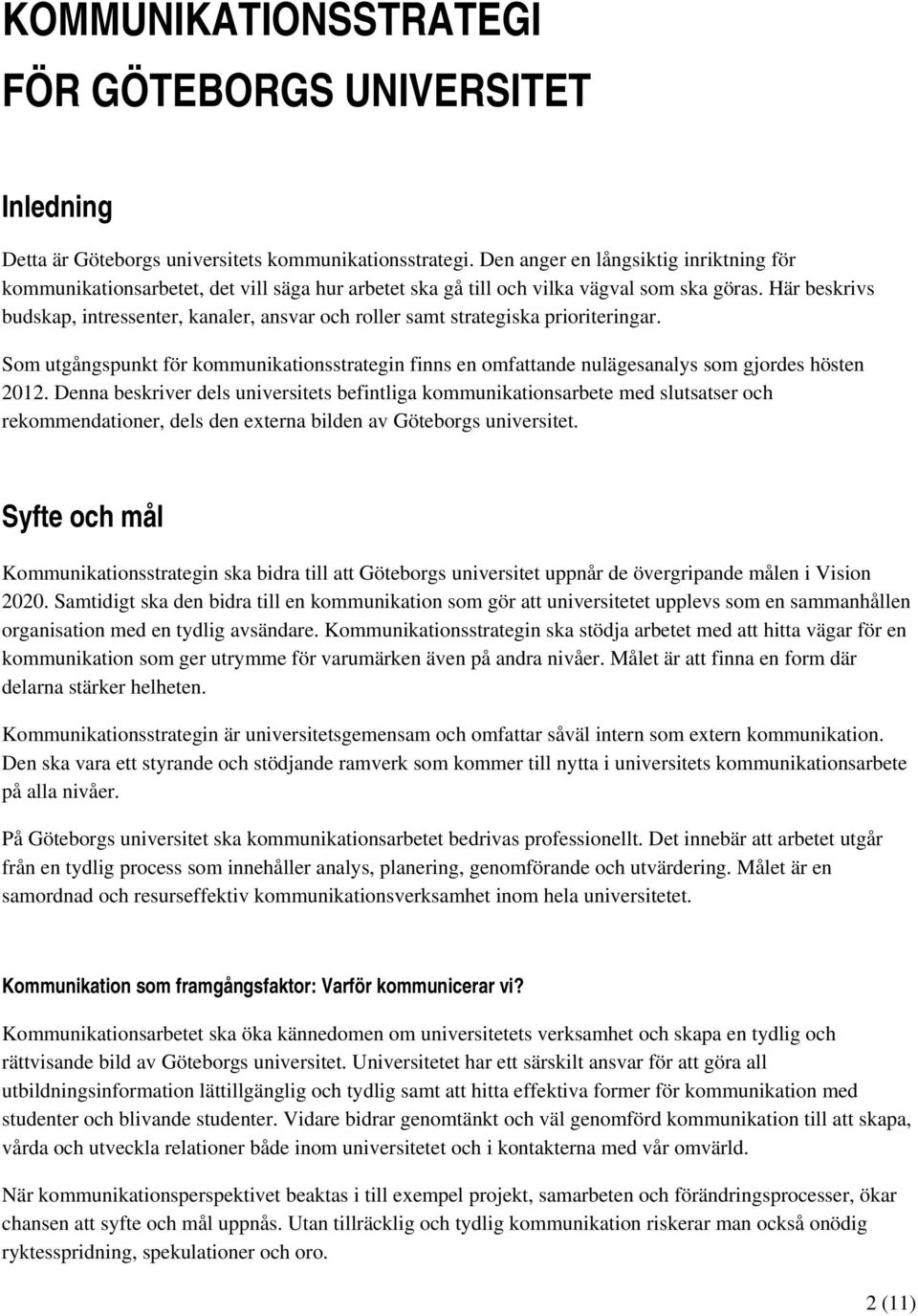 Här beskrivs budskap, intressenter, kanaler, ansvar och roller samt strategiska prioriteringar. Som utgångspunkt för kommunikationsstrategin finns en omfattande nulägesanalys som gjordes hösten 2012.