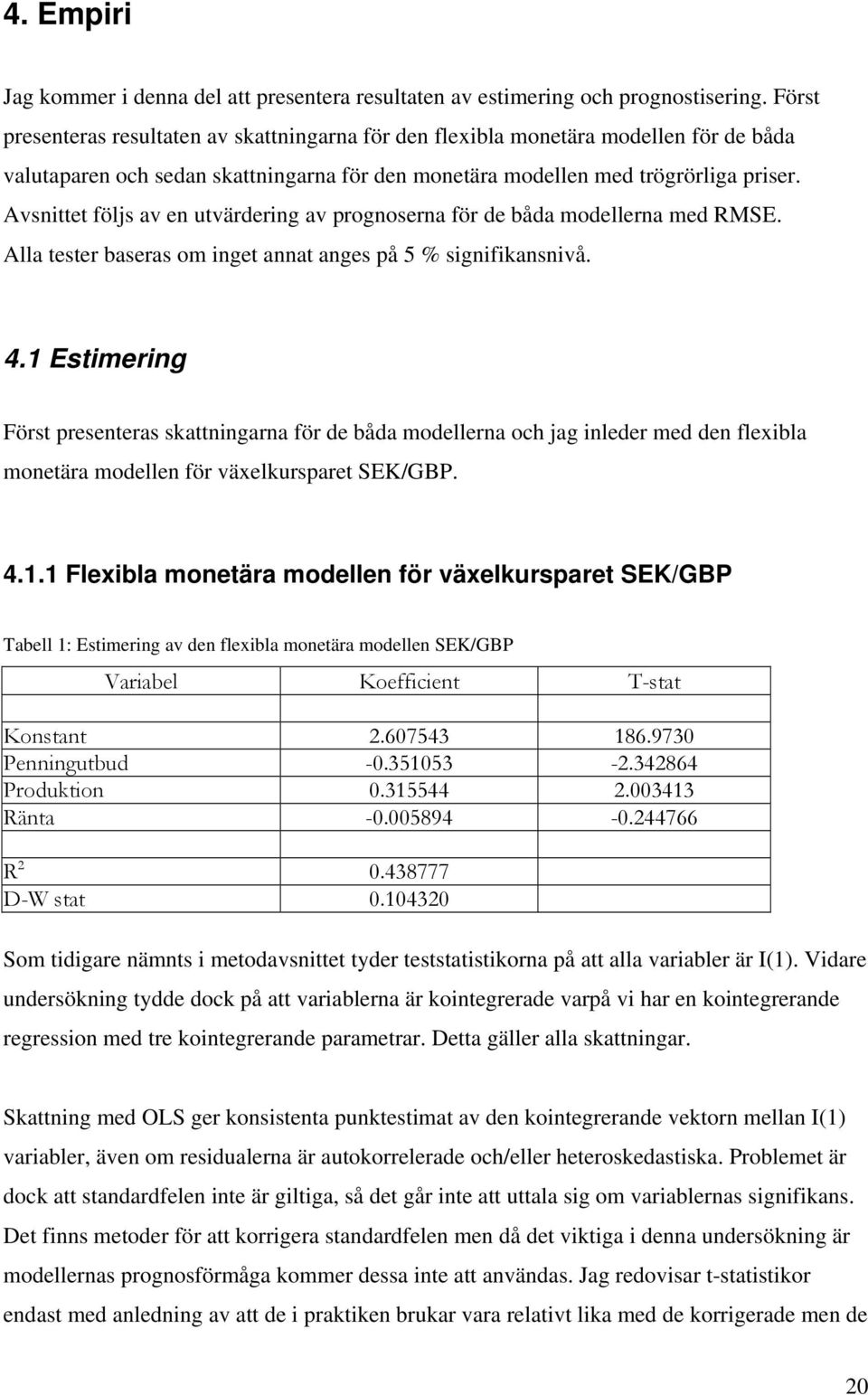 Avsnie följs av en uvärdering av prognoserna för de båda modellerna med RMSE. Alla eser baseras om inge anna anges på 5 % signifikansnivå. 4.