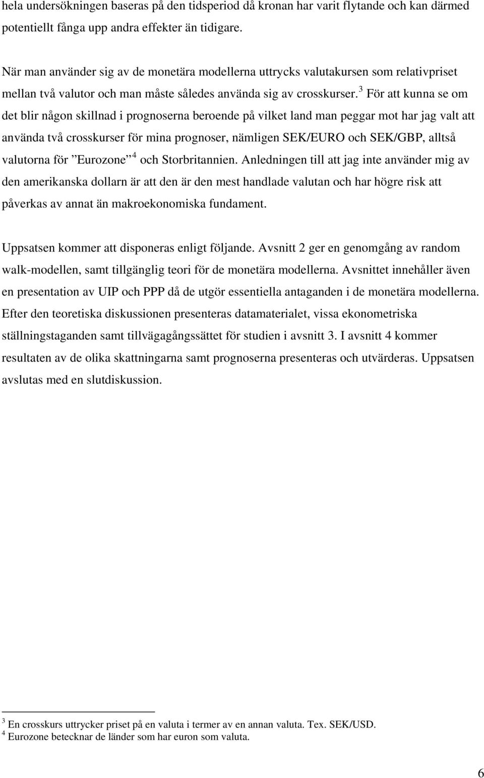 3 För a kunna se om de blir någon skillnad i prognoserna beroende på vilke land man peggar mo har jag val a använda vå crosskurser för mina prognoser, nämligen SEK/EURO och SEK/GBP, allså valuorna