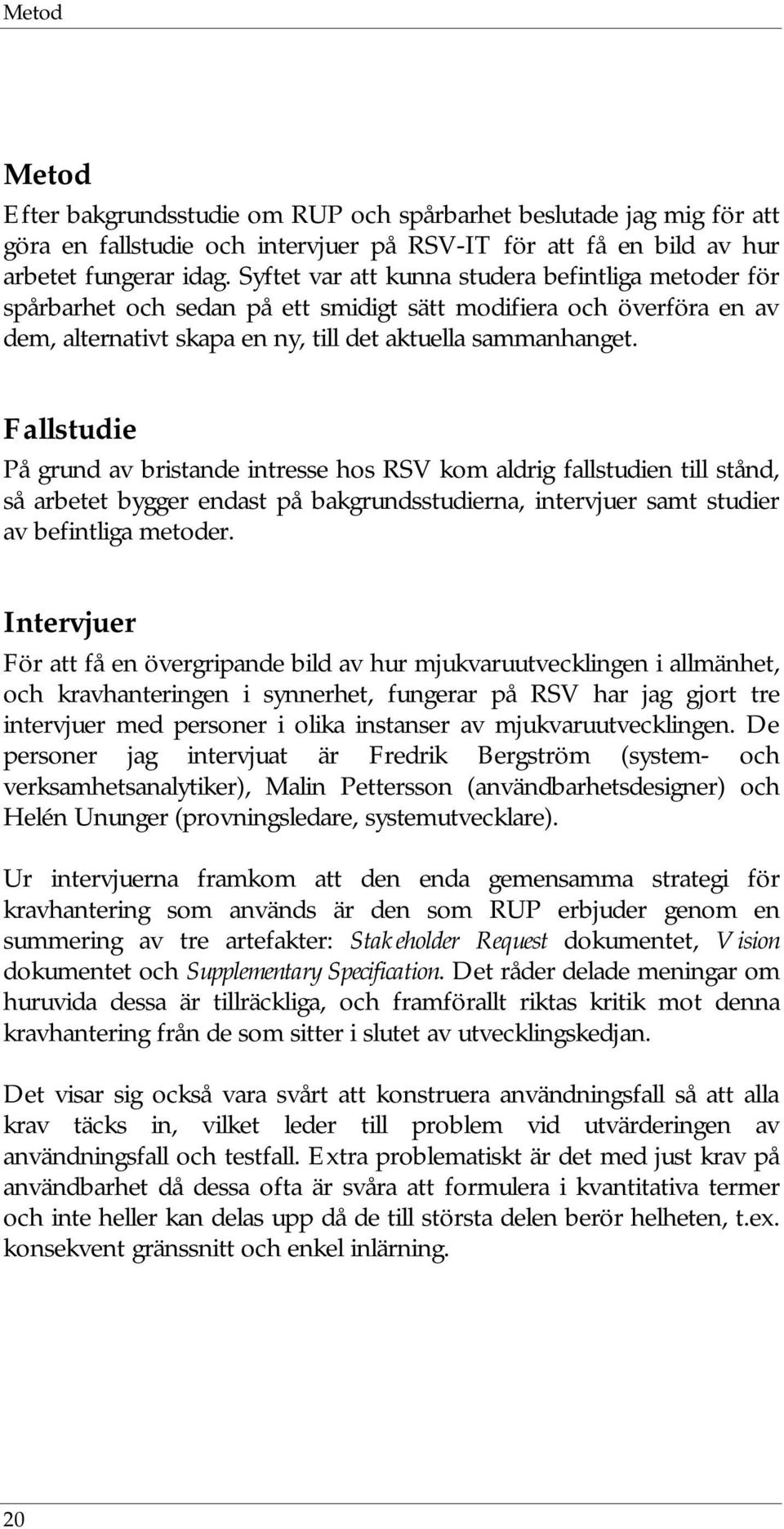 Fallstudie På grund av bristande intresse hos RSV kom aldrig fallstudien till stånd, så arbetet bygger endast på bakgrundsstudierna, intervjuer samt studier av befintliga metoder.
