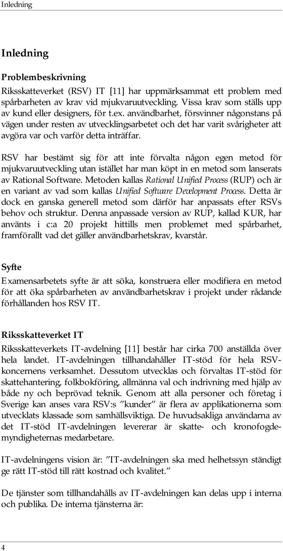användbarhet, försvinner någonstans på vägen under resten av utvecklingsarbetet och det har varit svårigheter att avgöra var och varför detta inträffar.