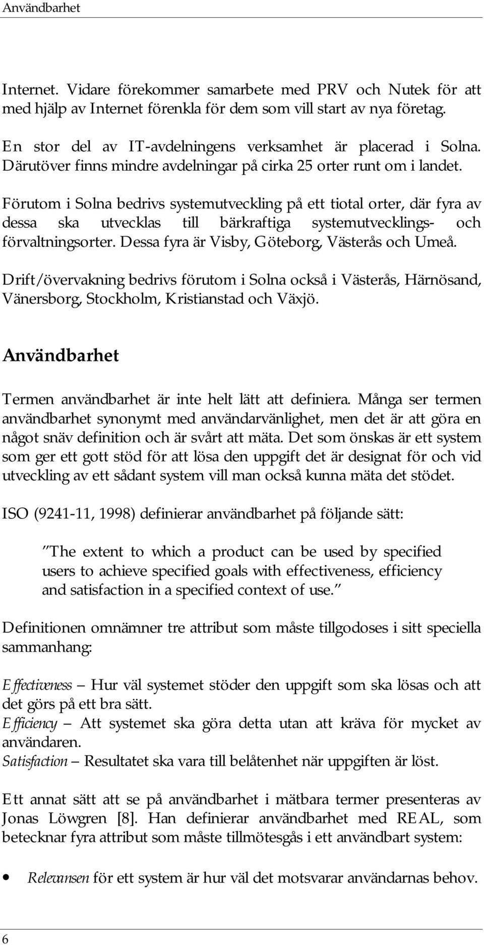 Förutom i Solna bedrivs systemutveckling på ett tiotal orter, där fyra av dessa ska utvecklas till bärkraftiga systemutvecklings- och förvaltningsorter.