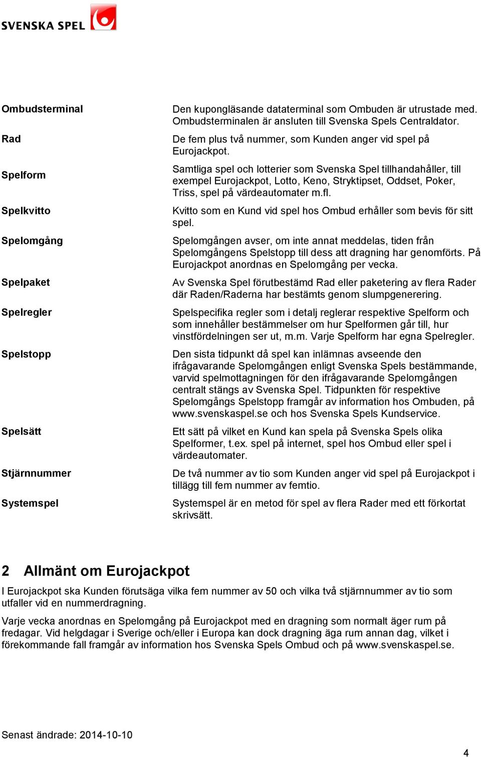 Samtliga spel och lotterier som Svenska Spel tillhandahåller, till exempel Eurojackpot, Lotto, Keno, Stryktipset, Oddset, Poker, Triss, spel på värdeautomater m.fl.