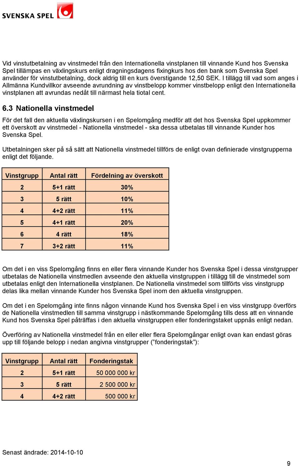 I tillägg till vad som anges i Allmänna Kundvillkor avseende avrundning av vinstbelopp kommer vinstbelopp enligt den Internationella vinstplanen att avrundas nedåt till närmast hela tiotal cent. 6.