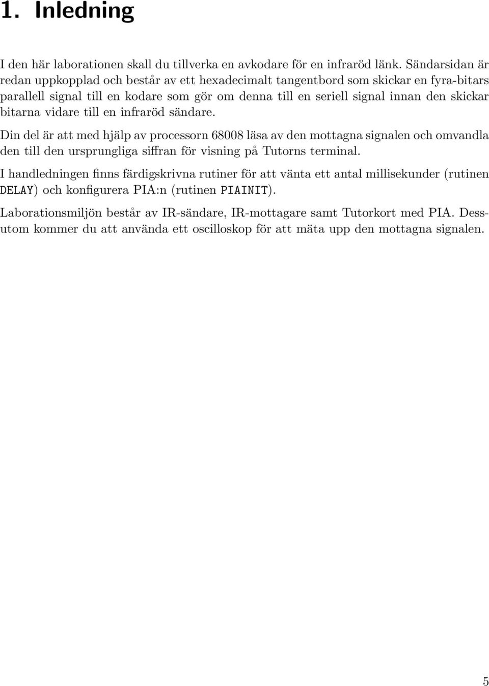 bitarna vidare till en infraröd sändare. Din del är att med hjälp av processorn 68008 läsa av den mottagna signalen och omvandla den till den ursprungliga siffran för visning på Tutorns terminal.