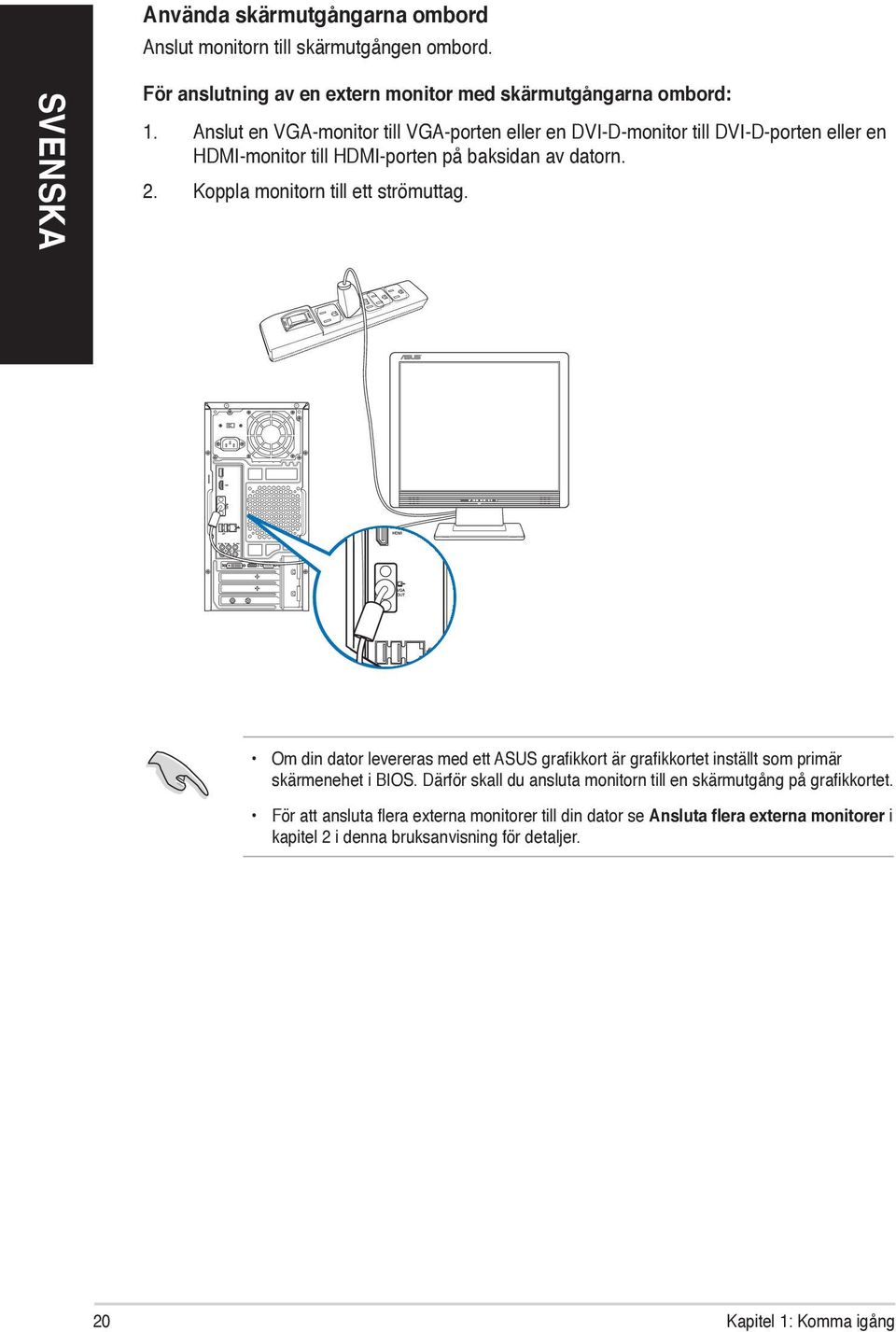 Koppla monitorn till ett strömuttag. Om din dator levereras med ett ASUS grafikkort är grafikkortet inställt som primär skärmenehet i BIOS.