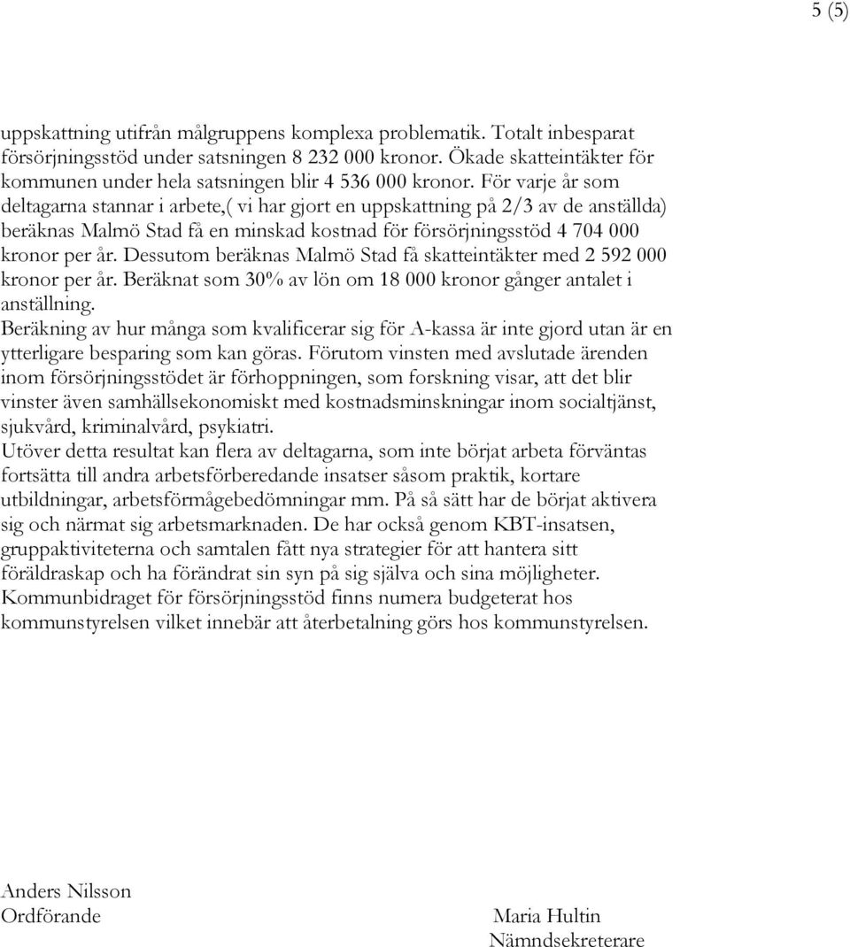 För varje år som deltagarna stannar i arbete,( vi har gjort en uppskattning på 2/3 av de anställda) beräknas Malmö Stad få en minskad kostnad för försörjningsstöd 4 704 000 kronor per år.