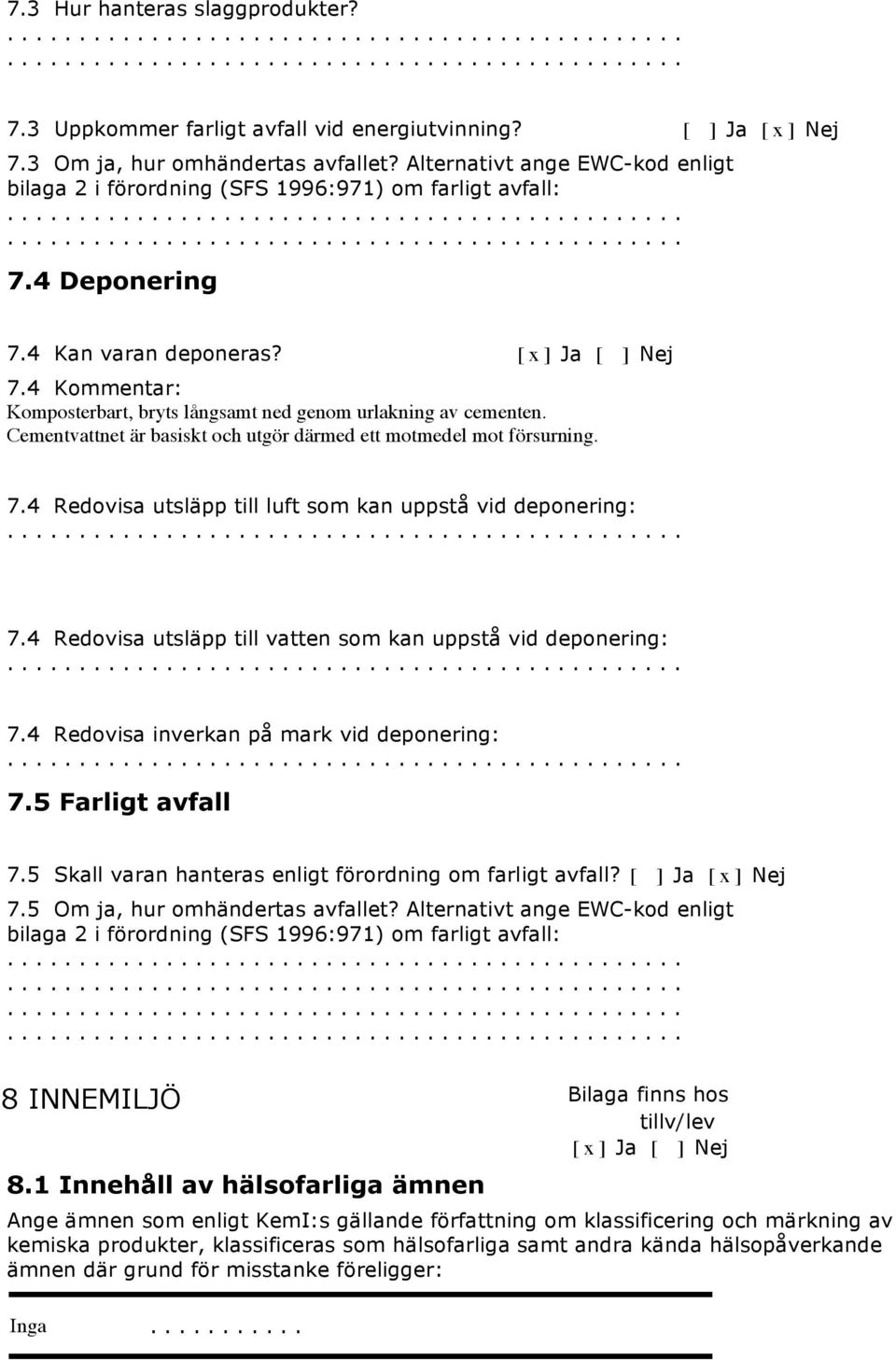 4 Kommentar: Komposterbart, bryts långsamt ned genom urlakning av cementen. Cementvattnet är basiskt och utgör därmed ett motmedel mot försurning. 7.