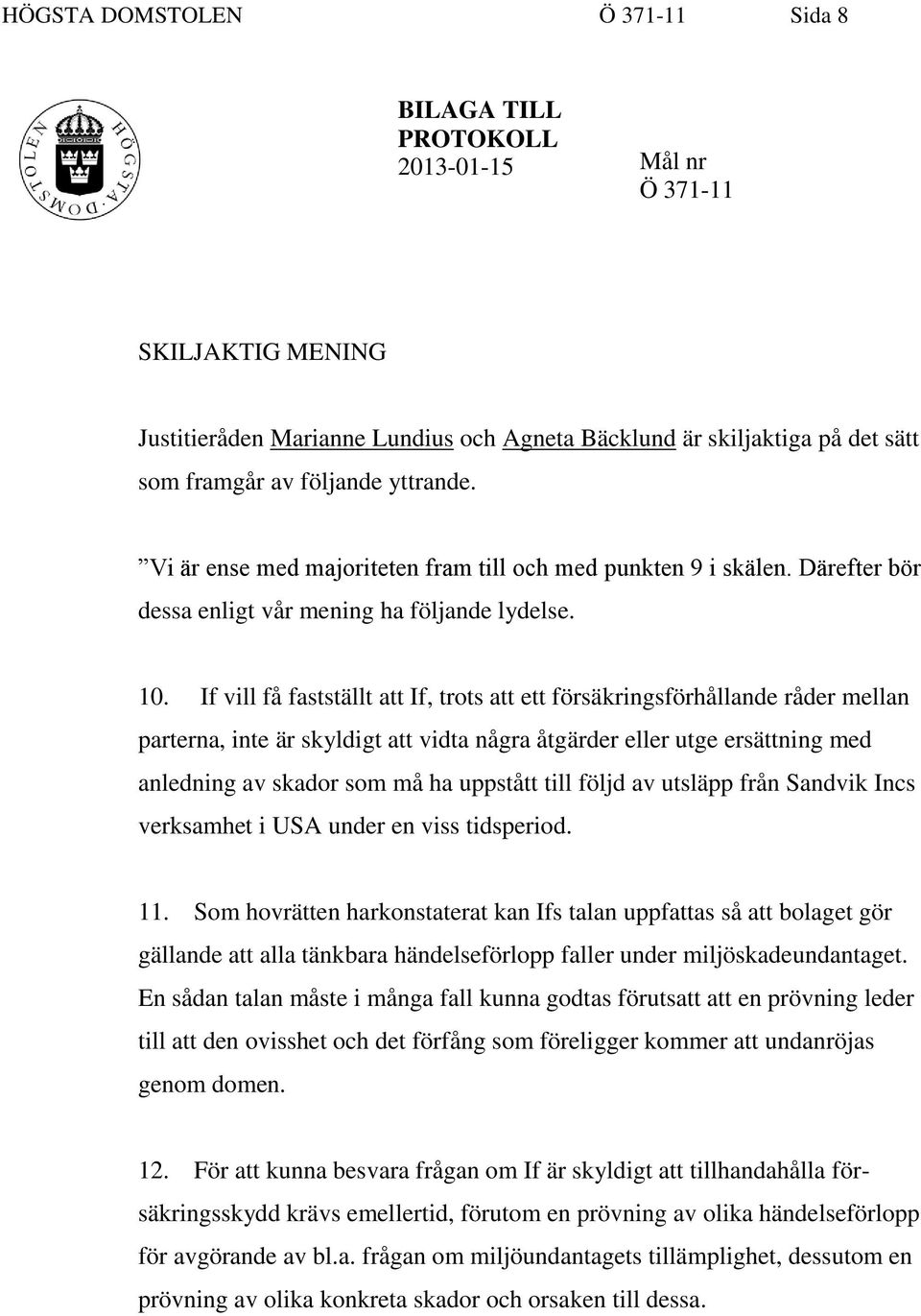 If vill få fastställt att If, trots att ett försäkringsförhållande råder mellan parterna, inte är skyldigt att vidta några åtgärder eller utge ersättning med anledning av skador som må ha uppstått