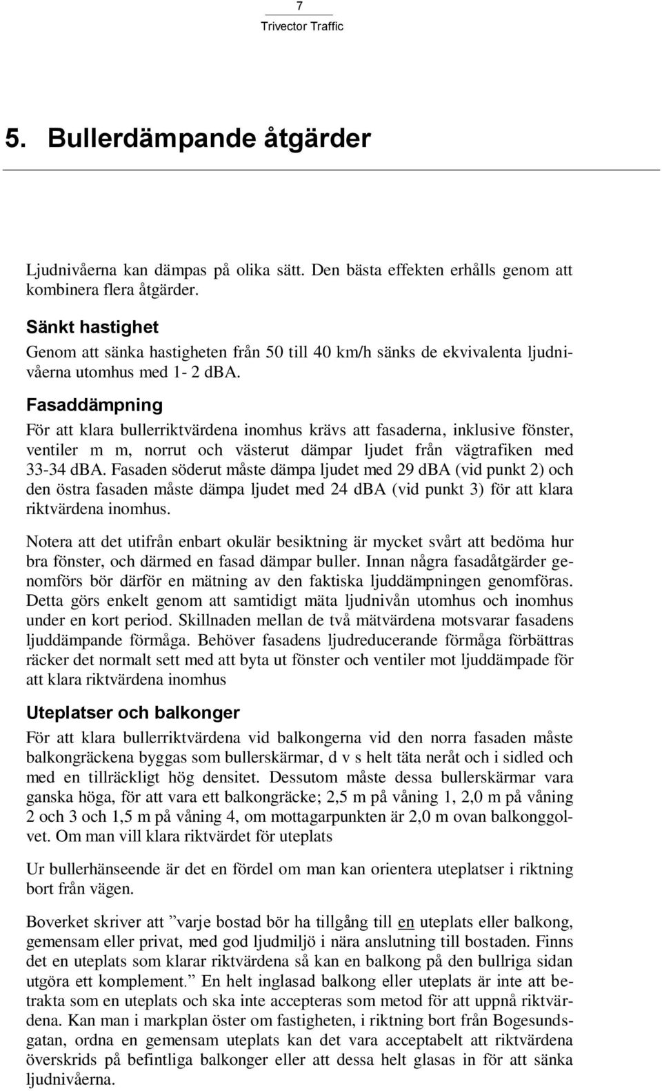 Fasaddämpning För att klara bullerriktvärdena inomhus krävs att fasaderna, inklusive fönster, ventiler m m, norrut och västerut dämpar ljudet från vägtrafiken med 33-34 dba.