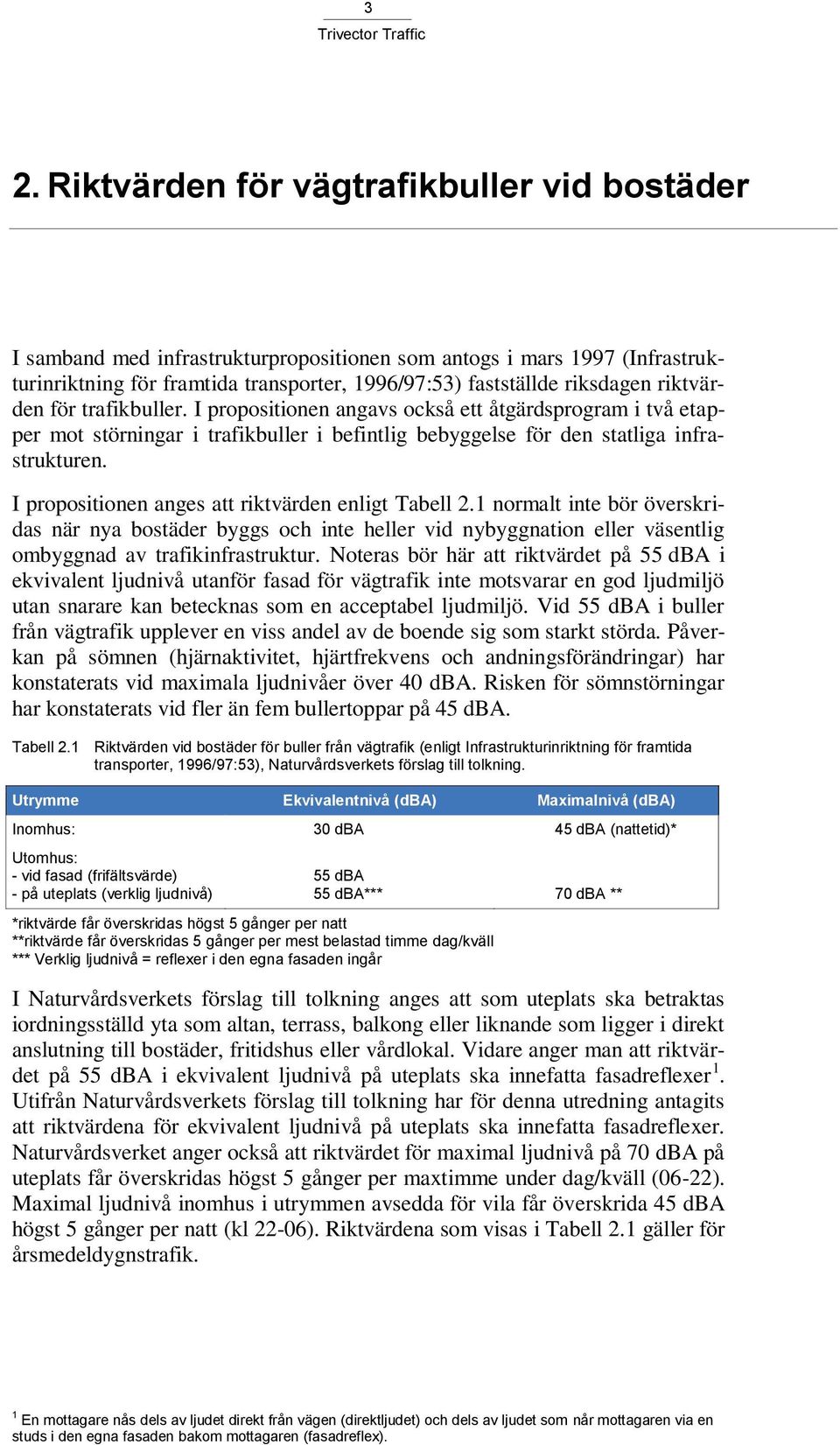 I propositionen anges att riktvärden enligt Tabell 2.1 normalt inte bör överskridas när nya bostäder byggs och inte heller vid nybyggnation eller väsentlig ombyggnad av trafikinfrastruktur.