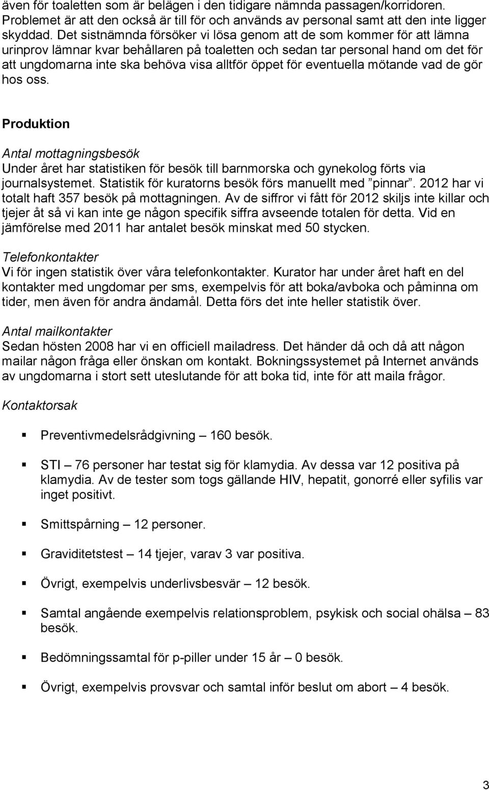 öppet för eventuella mötande vad de gör hos oss. Produktion Antal mottagningsbesök Under året har statistiken för besök till barnmorska och gynekolog förts via journalsystemet.