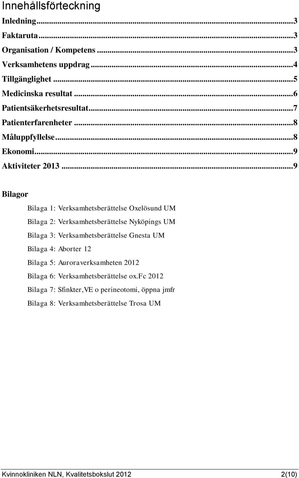 .. 9 Bilagor Bilaga 1: Verksamhetsberättelse Oxelösund UM Bilaga 2: Verksamhetsberättelse Nyköpings UM Bilaga 3: Verksamhetsberättelse Gnesta UM Bilaga 4: