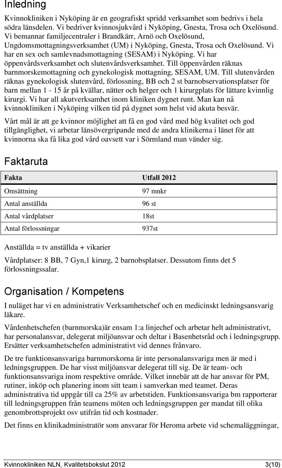 Vi har öppenvårdsverksamhet och slutenvårdsverksamhet. Till öppenvården räknas barnmorskemottagning och gynekologisk mottagning, SESAM, UM.