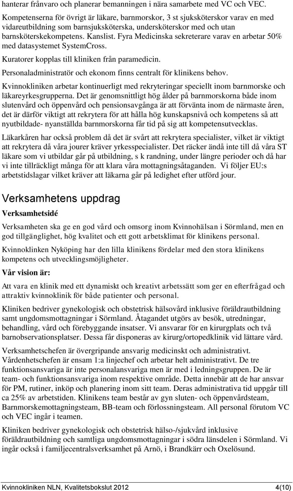 Fyra Medicinska sekreterare varav en arbetar 50% med datasystemet SystemCross. Kuratorer kopplas till kliniken från paramedicin. Personaladministratör och ekonom finns centralt för klinikens behov.