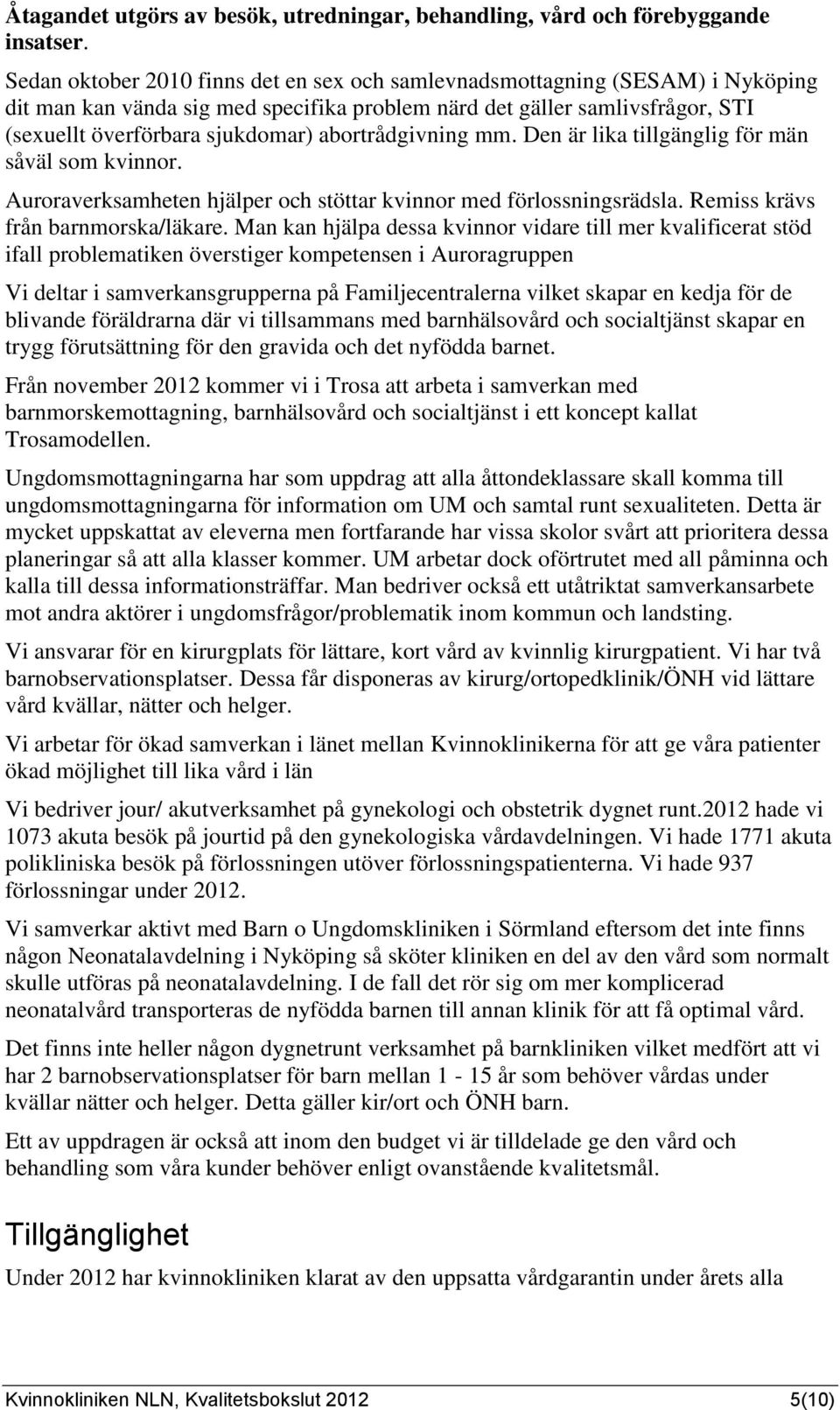 abortrådgivning mm. Den är lika tillgänglig för män såväl som kvinnor. Auroraverksamheten hjälper och stöttar kvinnor med förlossningsrädsla. Remiss krävs från barnmorska/läkare.