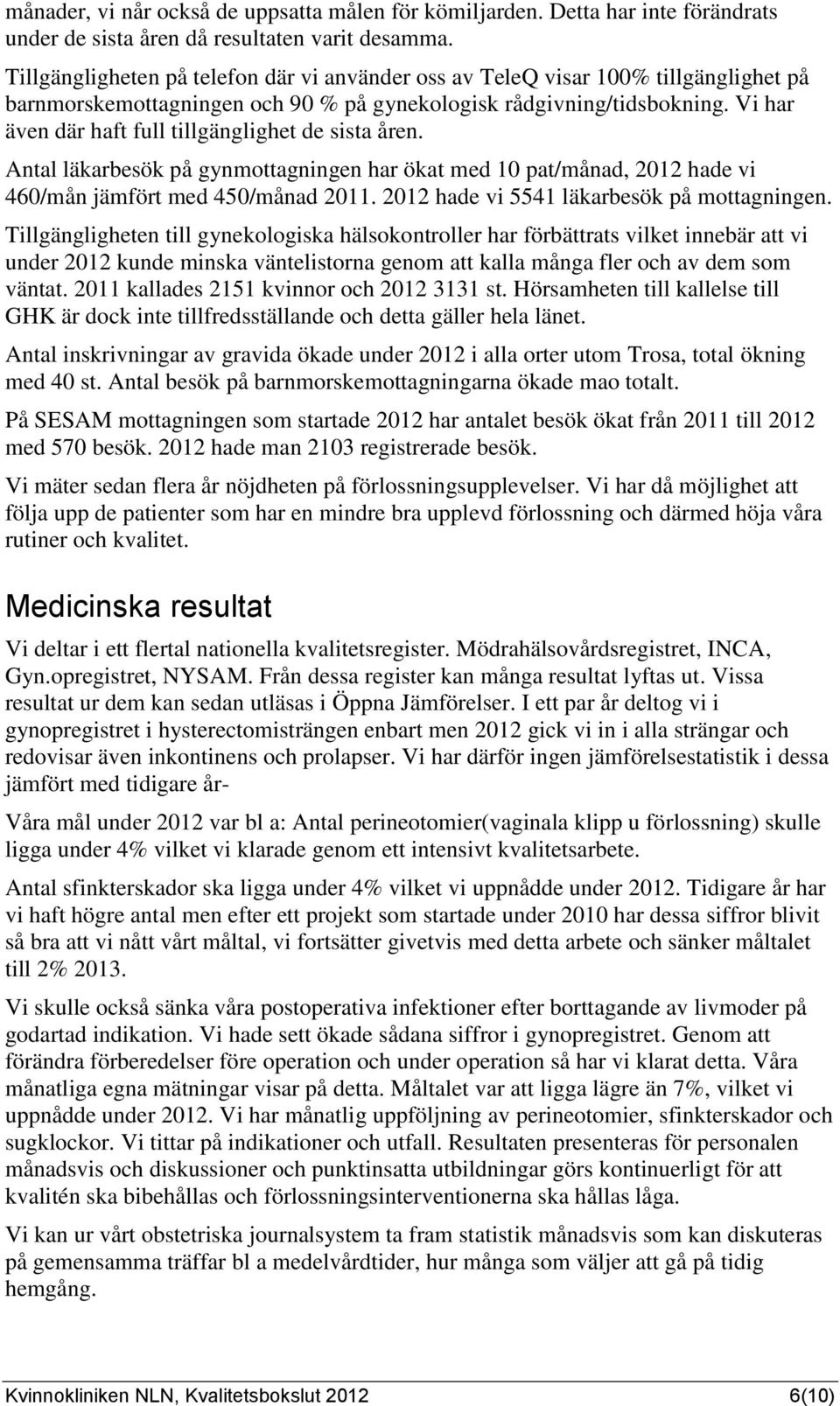 Vi har även där haft full tillgänglighet de sista åren. Antal läkarbesök på gynmottagningen har ökat med 10 pat/månad, 2012 hade vi 460/mån jämfört med 450/månad 2011.