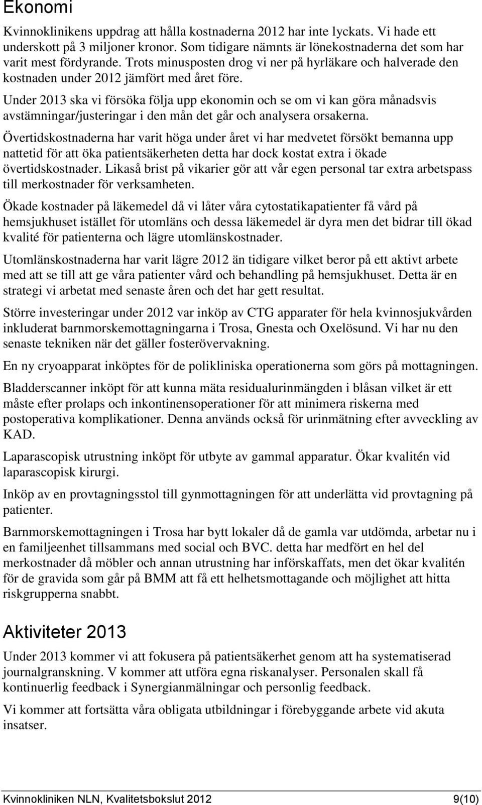 Under 2013 ska vi försöka följa upp ekonomin och se om vi kan göra månadsvis avstämningar/justeringar i den mån det går och analysera orsakerna.