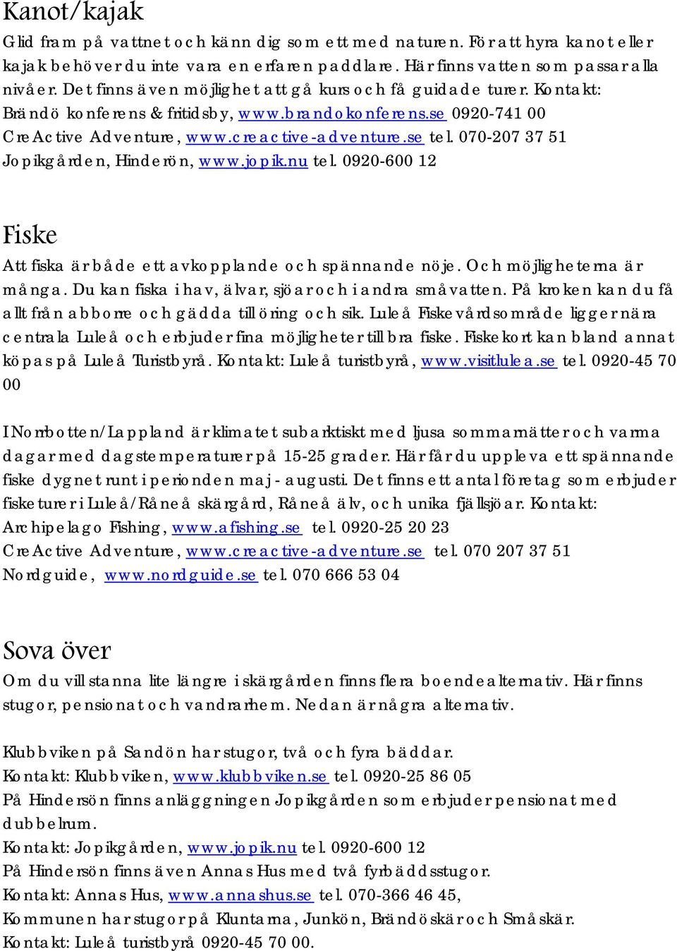 070-207 37 51 Jopikgården, Hinderön, www.jopik.nu tel. 0920-600 12 Fiske Att fiska är både ett avkopplande och spännande nöje. Och möjligheterna är många.