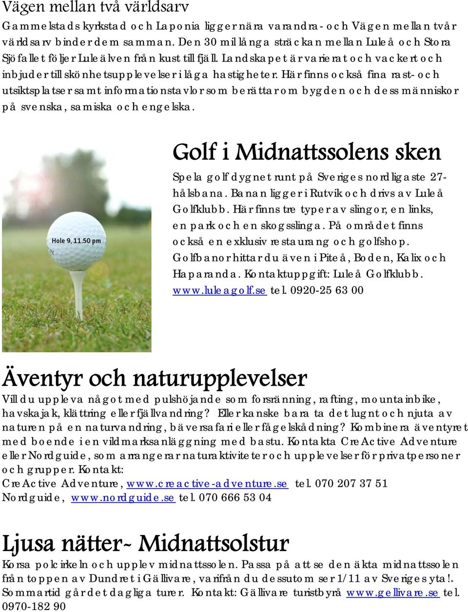 Här finns också fina rast- och utsiktsplatser samt informationstavlor som berättar om bygden och dess människor på svenska, samiska och engelska.