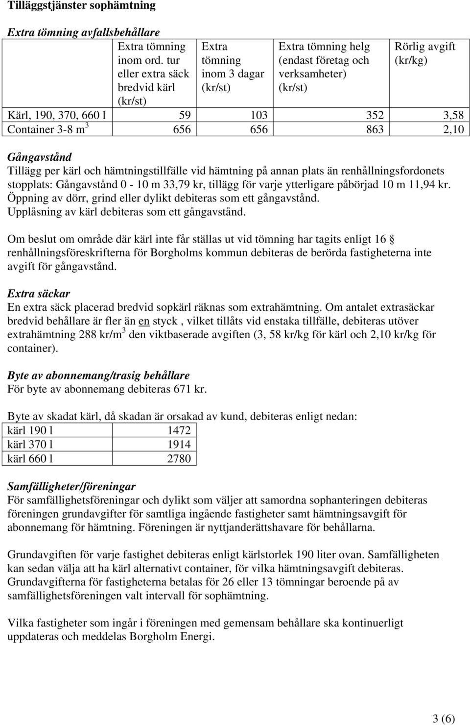 Container 3-8 m 3 656 656 863 2,10 Gångavstånd Tillägg per kärl och hämtningstillfälle vid hämtning på annan plats än renhållningsfordonets stopplats: Gångavstånd 0-10 m 33,79 kr, tillägg för varje