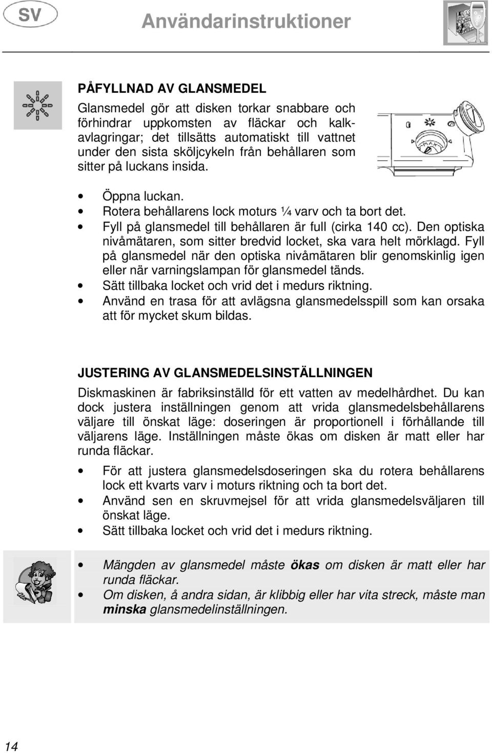 Den optiska nivåmätaren, som sitter bredvid locket, ska vara helt mörklagd. Fyll på glansmedel när den optiska nivåmätaren blir genomskinlig igen eller när varningslampan för glansmedel tänds.