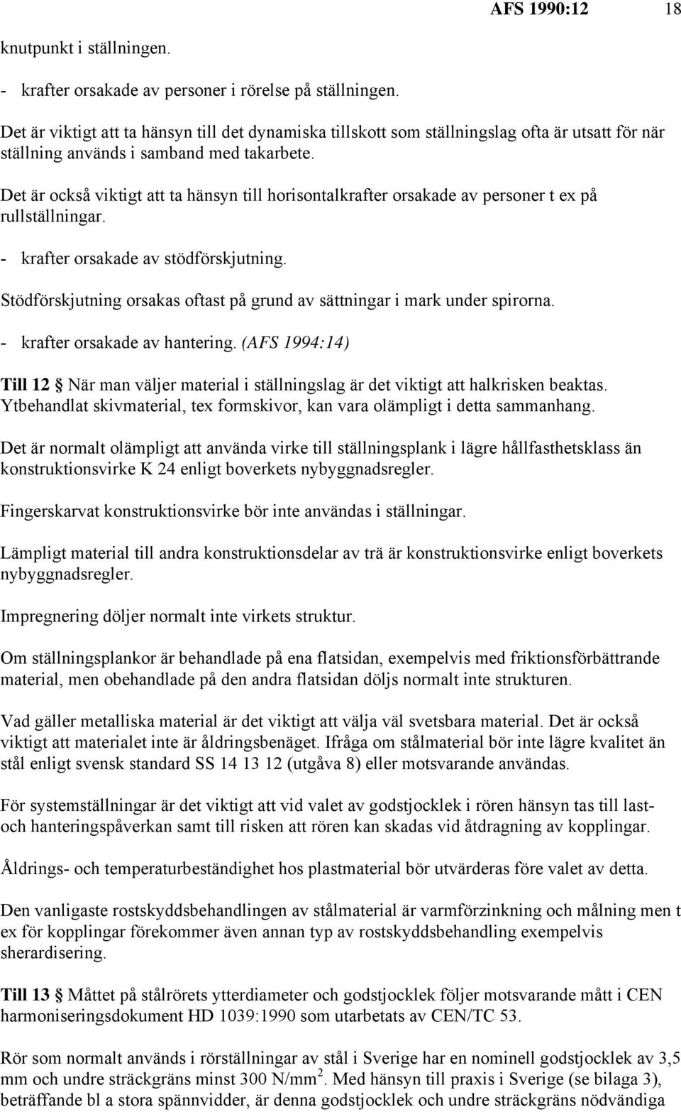 Det är också viktigt att ta hänsyn till horisontalkrafter orsakade av personer t ex på rullställningar. - krafter orsakade av stödförskjutning.