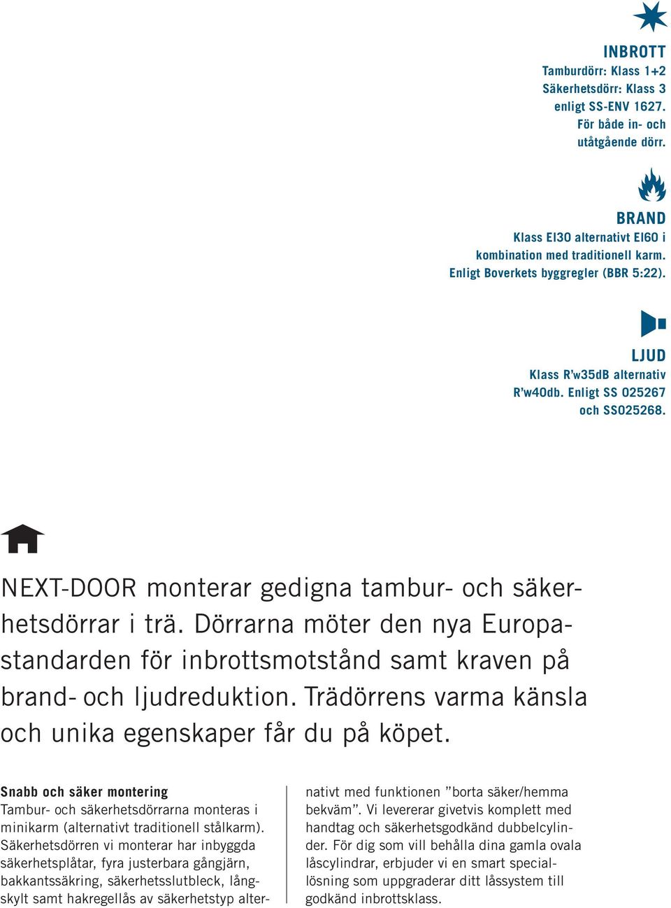 Dörrarna möter den nya Europastandarden för inbrottsmotstånd samt kraven på brand- och ljudreduktion. Trädörrens varma känsla och unika egenskaper får du på köpet.